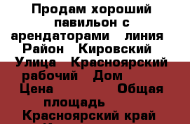 Продам хороший павильон с арендаторами 1 линия › Район ­ Кировский › Улица ­ Красноярский рабочий › Дом ­ 118 › Цена ­ 640 000 › Общая площадь ­ 20 - Красноярский край, Красноярск г. Недвижимость » Помещения продажа   . Красноярский край,Красноярск г.